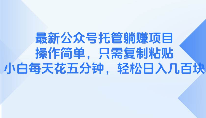 最新公众号托管躺赚项目，操作简单，复制粘贴即可-无双副业