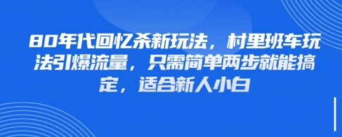 80年代回忆杀新玩法，村里班车玩法引爆流量，适合新人小白-无双副业