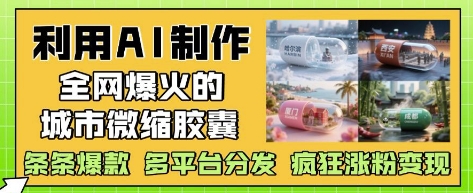 利用AI制作城市微缩胶囊，爆款多平台分发-无双副业