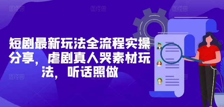 短剧最新玩法全流程实操与虐剧素材应用指南-无双副业