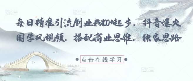 精准引流创业粉100+，抖音国学风视频新思路-无双副业