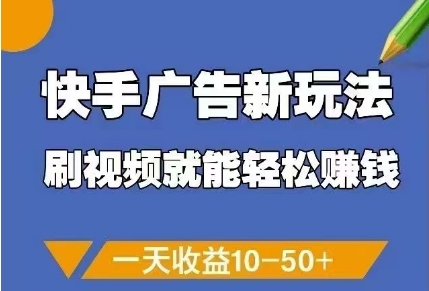 快手广告新玩法，刷视频轻松赚钱日收益10-50元-无双副业
