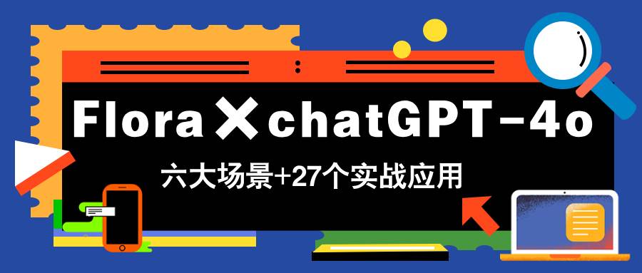 Flora与ChatGPT-4o带你掌握六大场景的27个实战应用-无双副业