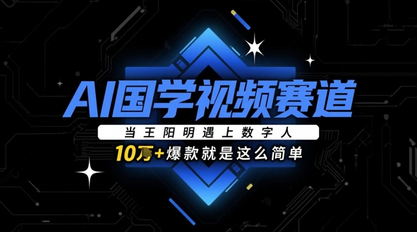 AI国学视频赛道：王阳明与数字人的碰撞-无双副业
