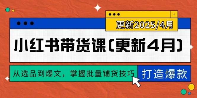 小红书带货课：从选品到爆文，掌握批量铺货技巧打造爆款-无双副业