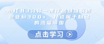 小红书精准引流创业粉300+打造流量帝国-无双副业