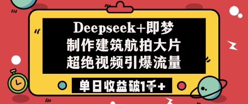Deepseek与即梦合作打造建筑航拍大片视频流量变现秘籍-无双副业