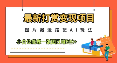 最新打赏变现项目，图片搬运搭配AI玩法轻松日入500元-无双副业