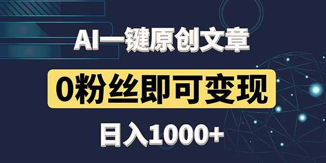最新AI一键生成原创文章，0粉丝变现日入1000+-无双副业