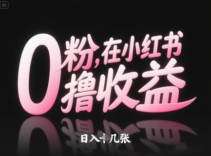 0粉小红书赚钱攻略，轻松日入几张-无双副业
