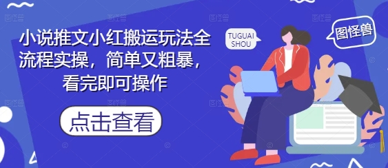 小说推文小红搬运玩法全流程实操指南-无双副业