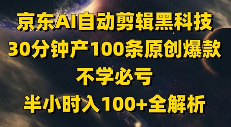 京东AI自动剪辑黑科技30分钟产100条原创爆款全解析-无双副业