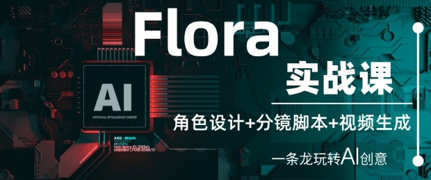 Flora实战课：AI创意全流程从角色设计到视频生成-无双副业