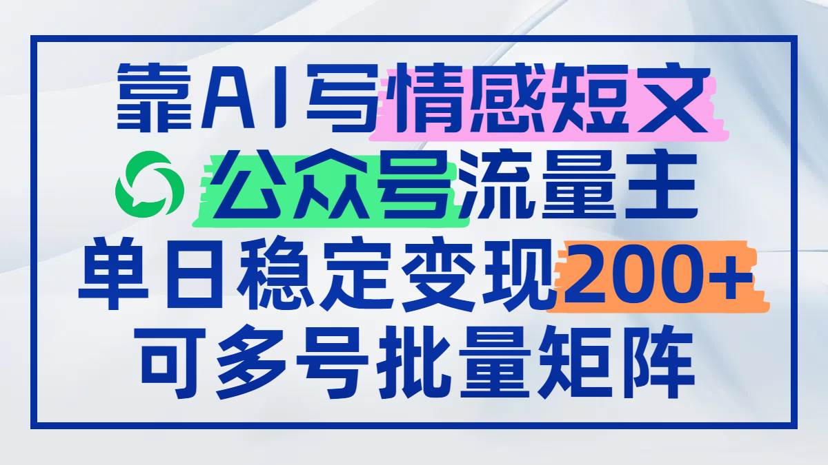 AI写情感短文实现公众号流量主日赚200+可批量操作-无双副业