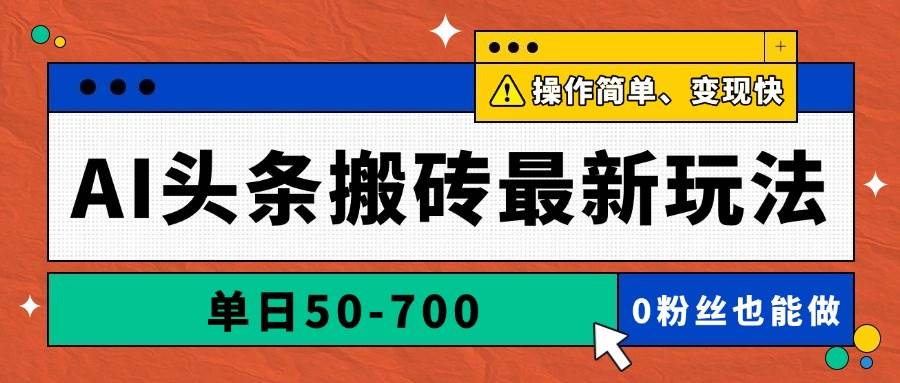 AI头条搬砖最新玩法，单日收益50-700元，操作简单变现快-无双副业