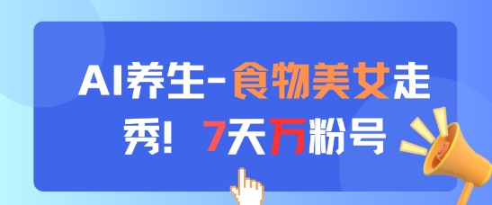 AI养生新玩法之食物美女走秀快速涨粉-无双副业
