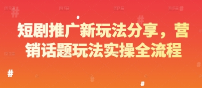短剧推广新玩法与营销话题实操全流程-无双副业