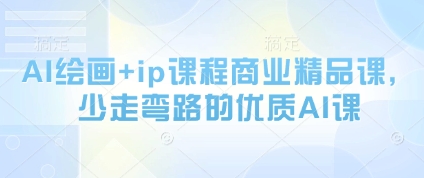 AI绘画与IP课程商业精品课，高效学习优质AI技能-无双副业