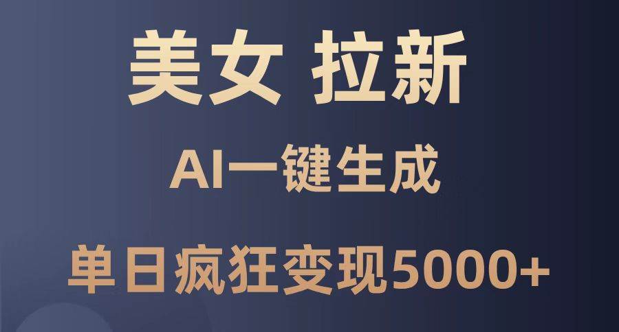 美女暴力拉新AI一键生成日变现5000+小白轻松上手-无双副业