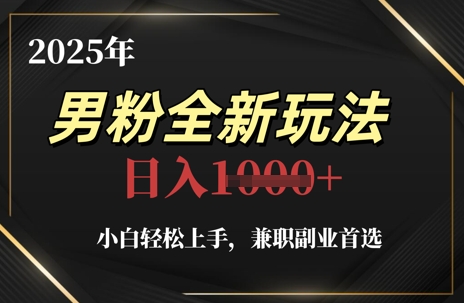 2025年男粉变现新玩法，小白轻松上手日入千元副业-无双副业