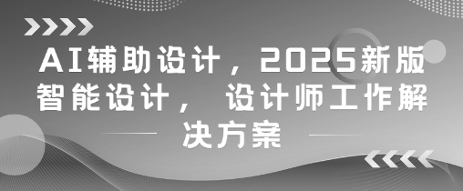 2025新版AI智能设计课程与设计师工作解决方案-无双副业
