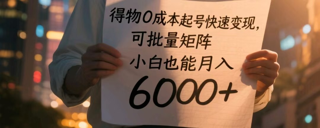 得物0成本起号快速变现方法，小白可批量矩阵月入6000+-无双副业