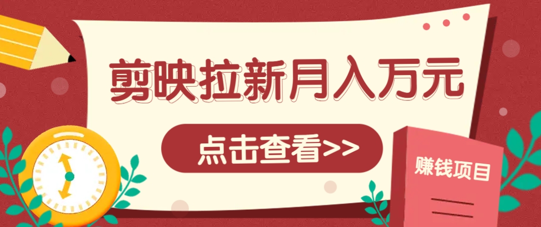 剪映拉新推广项目5个粉丝可操作月入1w+攻略-无双副业