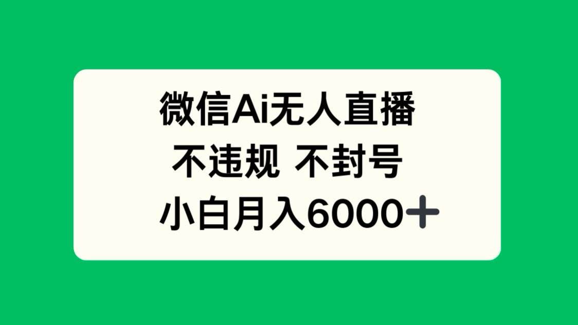 微信AI无人直播不违规不封号小白轻松月入6000+-无双副业