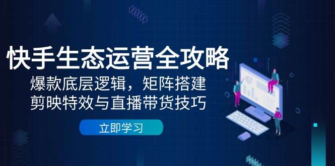 快手生态运营全攻略：爆款逻辑与直播带货技巧-无双副业