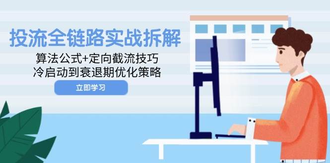 投流全链路实战拆解：算法公式与定向截流技巧，冷启动到衰退期优化策略-无双副业