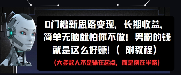 0门槛新思路变现长期收益，男粉的钱好挣附教程-无双副业