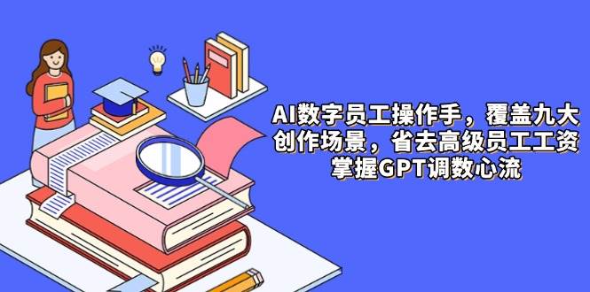 AI数字员工操作指南，9大场景内容创作省成本，掌握GPT调数技巧-无双副业