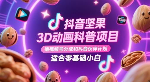 抖音坚果3D动画科普项目变现指南，适合零基础小白-无双副业