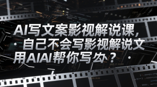 AI写影视解说文案课程，轻松解决文案创作难题-无双副业