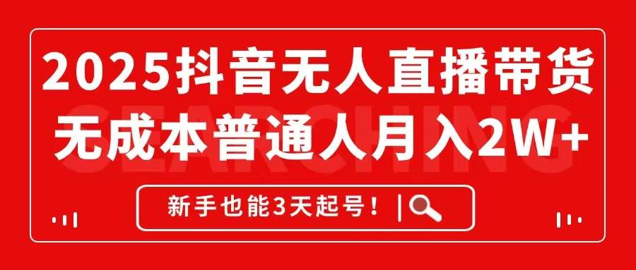 2025抖音无人直播带货无成本月入2W+新手3天起号教程-无双副业
