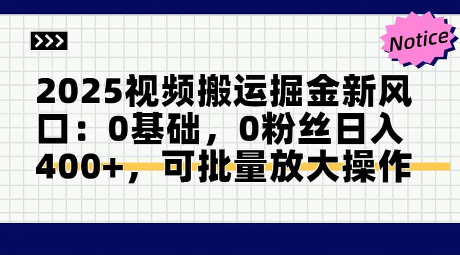 2025视频搬运掘金新风口：0基础日入400+可批量操作-无双副业