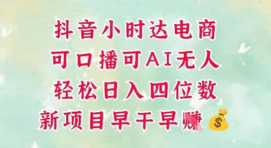 抖音小时达电商项目：口播与AI无人直播轻松日入四位数-无双副业