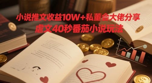 小说推文收益10W+私董会大佬分享番茄小说玩法-无双副业