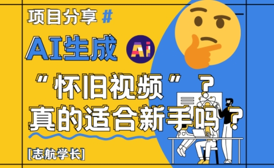 AI生成怀旧视频适合新手吗？详细解析-无双副业