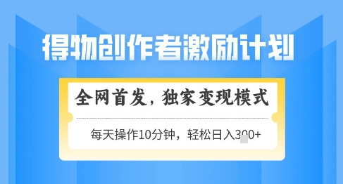得物创作者激励独家变现模式揭秘，轻松上手日入3张可矩阵放大-无双副业