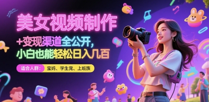 美女视频制作与变现渠道全公开，小白轻松日入几张-无双副业