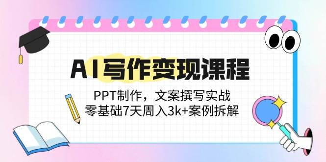 AI写作变现课程：PPT制作与文案撰写实战7天周入3k案例-无双副业