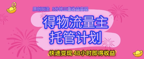 得物流量主托管计划原创玩法三重收益快速变现揭秘-无双副业