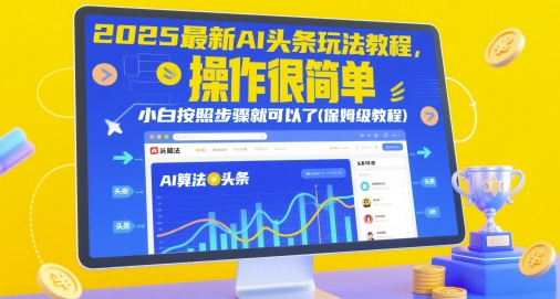 2025最新AI头条玩法教程，操作简单小白轻松上手保姆级教程-无双副业