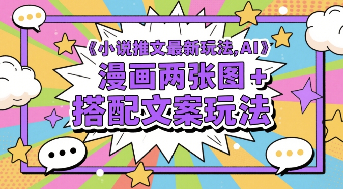 AI漫画结合小说推文创新玩法解析-无双副业
