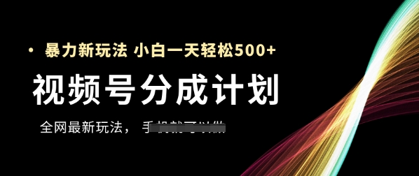 视频号分成计划暴力玩法，新手轻松日入500+-无双副业