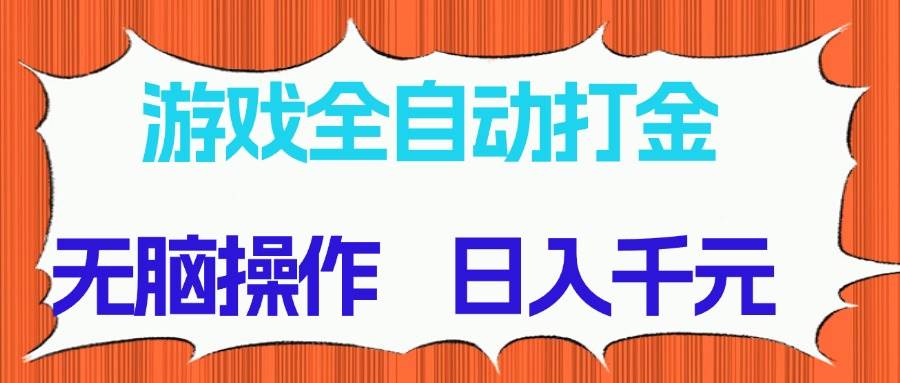 游戏全自动打金项目，无脑操作日入千元长期稳定收益-无双副业