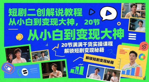 短剧二创解说教程从小白到变现大神20节实操课程-无双副业