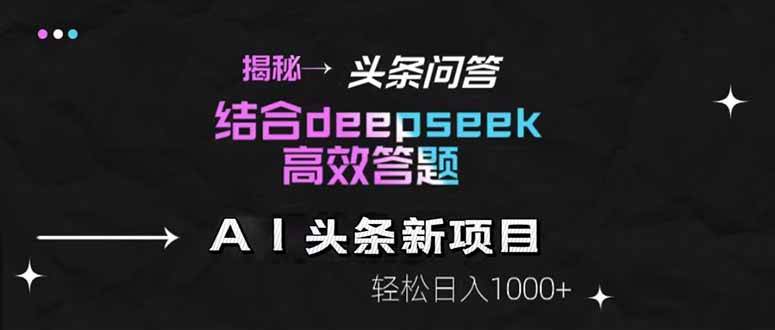 揭秘头条问答新玩法！结合deepseek高效答题轻松赚钱-无双副业