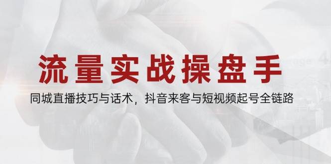 流量实战操盘手课程：同城直播技巧与抖音来客全链路-无双副业